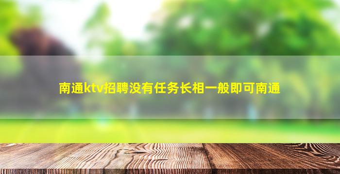南通ktv招聘没有任务长相一般即可南通